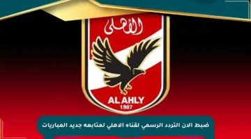 ضبط الآن التردد الرسمي لقناة الأهلي لمتابعة جديد المباريات